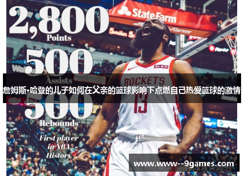 詹姆斯·哈登的儿子如何在父亲的篮球影响下点燃自己热爱篮球的激情