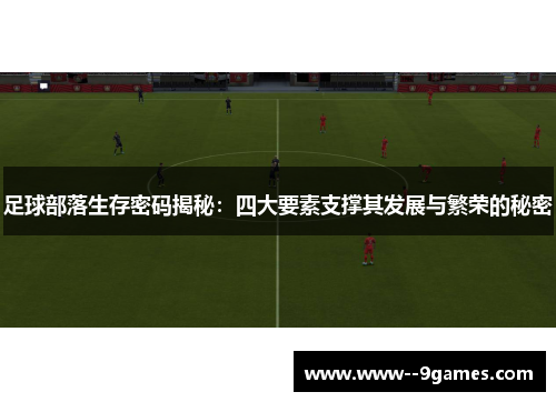 足球部落生存密码揭秘：四大要素支撑其发展与繁荣的秘密