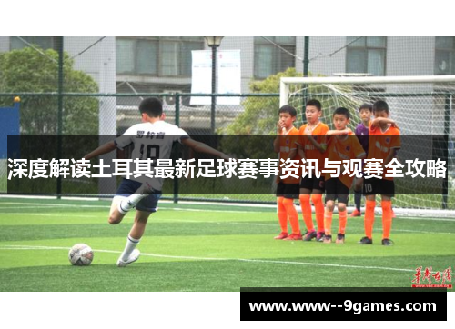 深度解读土耳其最新足球赛事资讯与观赛全攻略
