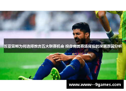 苏亚雷斯为何选择放弃五大联赛机会 投身南美赛场背后的深层原因分析