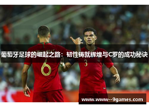 葡萄牙足球的崛起之路：韧性铸就辉煌与C罗的成功秘诀