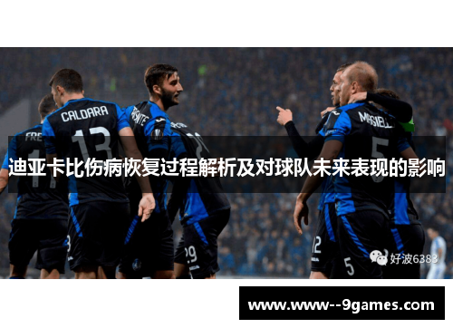迪亚卡比伤病恢复过程解析及对球队未来表现的影响