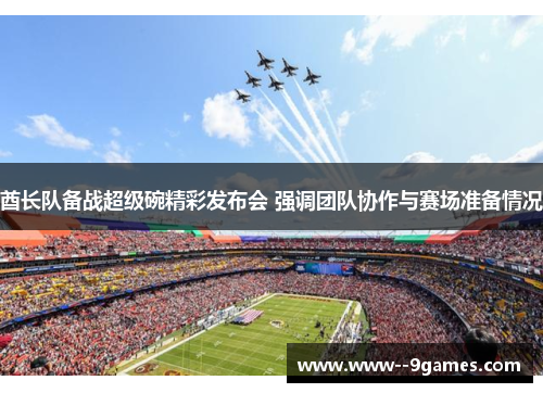 酋长队备战超级碗精彩发布会 强调团队协作与赛场准备情况