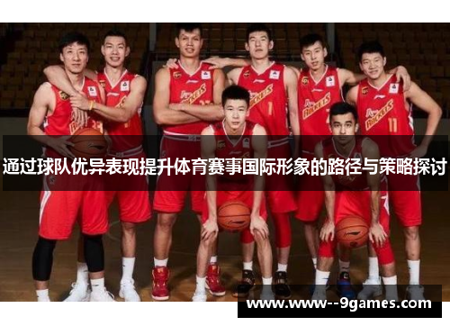 通过球队优异表现提升体育赛事国际形象的路径与策略探讨