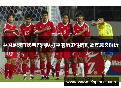 中国足球首次与巴西队打平的历史性时刻及其意义解析