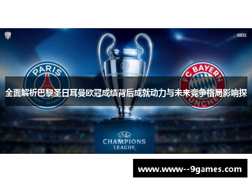 全面解析巴黎圣日耳曼欧冠成绩背后成就动力与未来竞争格局影响探