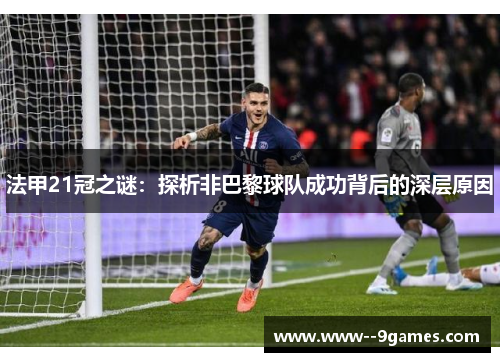 法甲21冠之谜:探析非巴黎球队成功背后的深层原因 法甲21冠之谜:探析非巴黎球队成功背后的深层原因