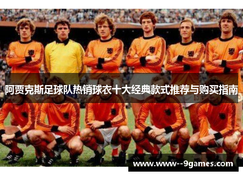 阿贾克斯足球队热销球衣十大经典款式推荐与购买指南 阿贾克斯足球队热销球衣十大经典款式推荐与购买指南