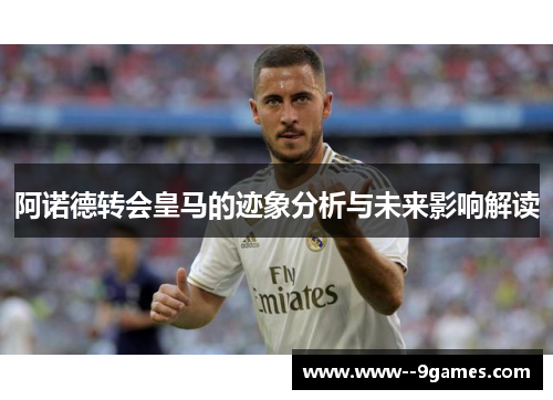 阿诺德转会皇马的迹象分析与未来影响解读