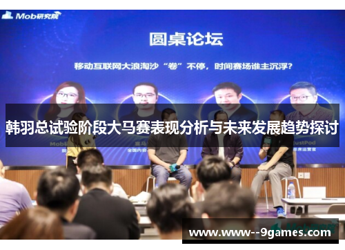 韩羽总试验阶段大马赛表现分析与未来发展趋势探讨 韩羽总试验阶段大马赛表现分析与未来发展趋势探讨