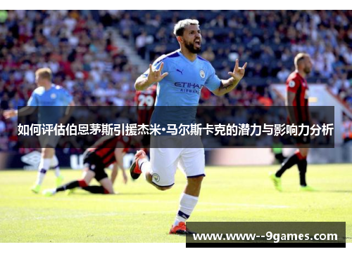 如何评估伯恩茅斯引援杰米·马尔斯卡克的潜力与影响力分析