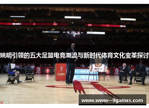 姚明引领的五大足篮电竞潮流与新时代体育文化变革探讨
