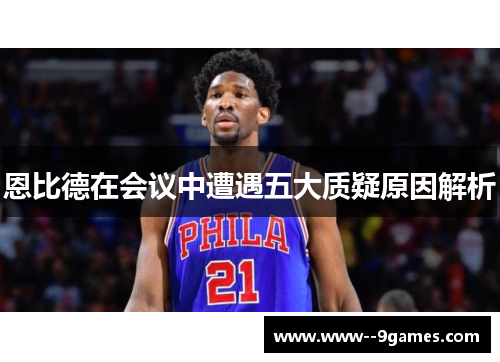 恩比德在会议中遭遇五大质疑原因解析