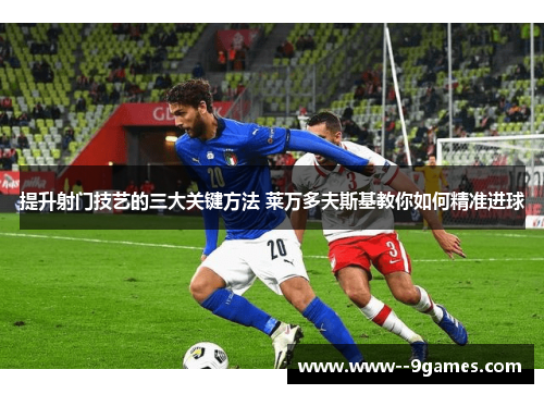 提升射门技艺的三大关键方法 莱万多夫斯基教你如何精准进球