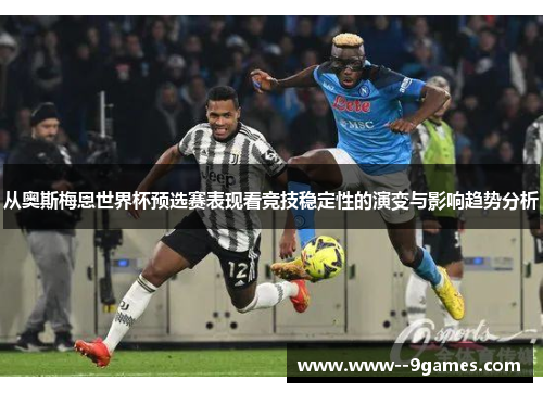 从奥斯梅恩世界杯预选赛表现看竞技稳定性的演变与影响趋势分析