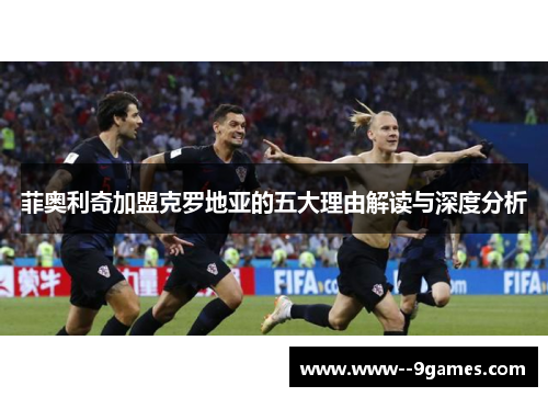 菲奥利奇加盟克罗地亚的五大理由解读与深度分析
