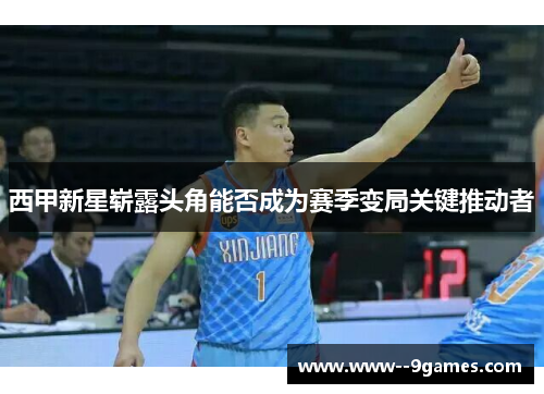 西甲新星崭露头角能否成为赛季变局关键推动者
