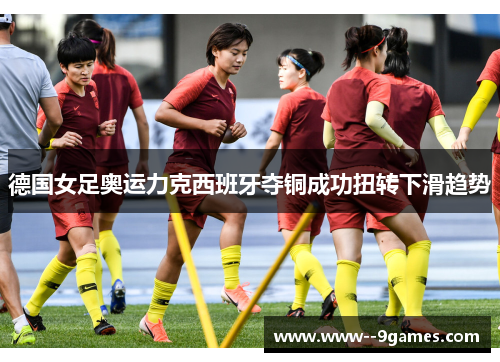 德国女足奥运力克西班牙夺铜成功扭转下滑趋势