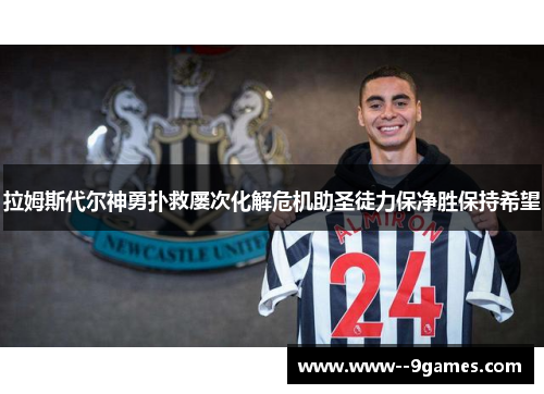 拉姆斯代尔神勇扑救屡次化解危机助圣徒力保净胜保持希望 拉姆斯代尔神勇扑救屡次化解危机助圣徒力保净胜保持希望