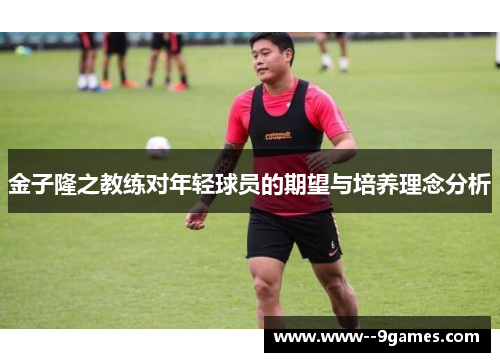 金子隆之教练对年轻球员的期望与培养理念分析