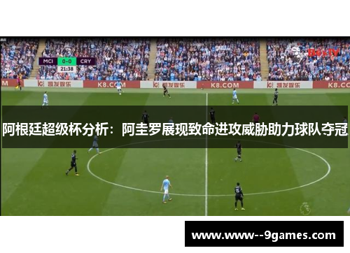 阿根廷超级杯分析：阿圭罗展现致命进攻威胁助力球队夺冠