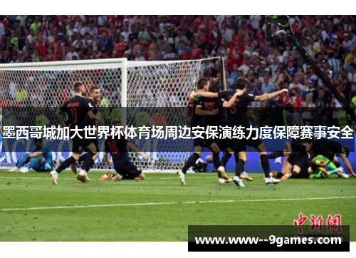 墨西哥城加大世界杯体育场周边安保演练力度保障赛事安全