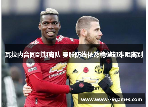 瓦拉内合同到期离队 曼联防线依然稳健却难阻离别